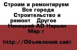 Строим и ремонтируем - Все города Строительство и ремонт » Другое   . Ненецкий АО,Нарьян-Мар г.